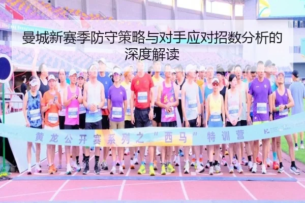 曼城新赛季防守策略与对手应对招数分析的深度解读